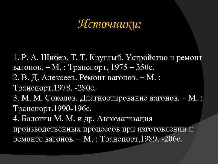 Источники: 1. Р. А. Шибер, Т. Т. Круглый. Устройство и ремонт вагонов. – М.