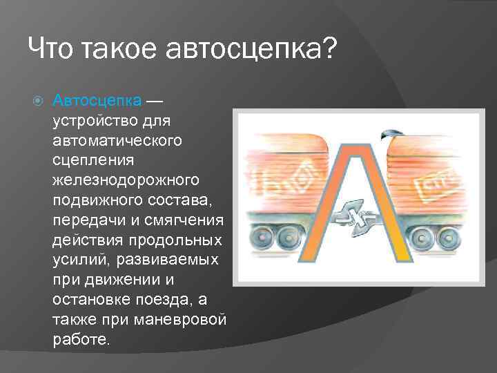 Что такое автосцепка? Автосцепка — устройство для автоматического сцепления железнодорожного подвижного состава, передачи и