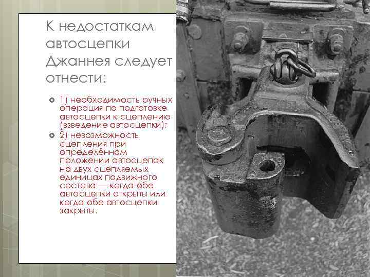 К недостаткам автосцепки Джаннея следует отнести: 1) необходимость ручных операция по подготовке автосцепки к