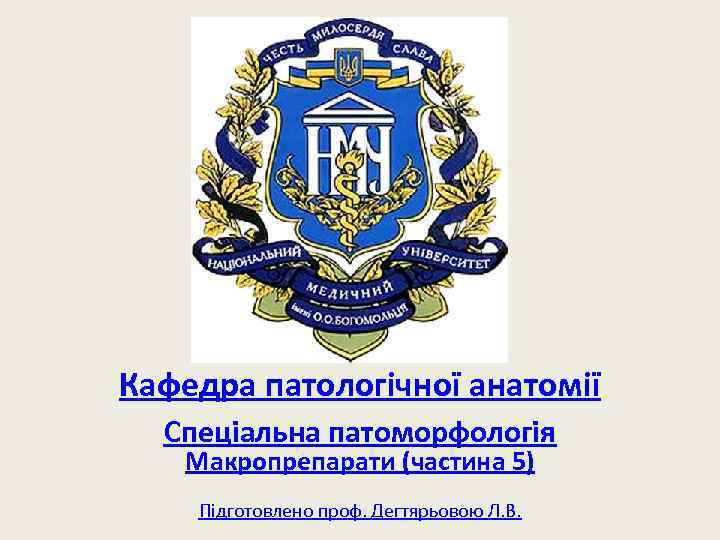 Кафедра патологічної анатомії Спеціальна патоморфологія Макропрепарати (частина 5) Підготовлено проф. Дегтярьовою Л. В. 