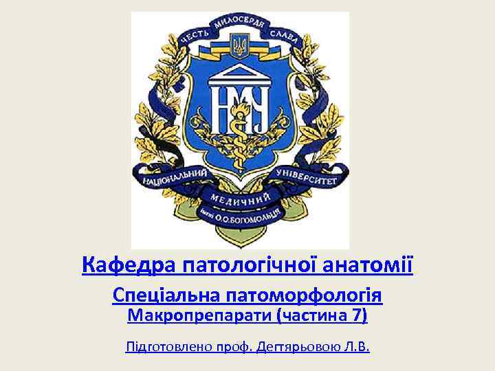 Кафедра патологічної анатомії Спеціальна патоморфологія Макропрепарати (частина 7) Підготовлено проф. Дегтярьовою Л. В. 