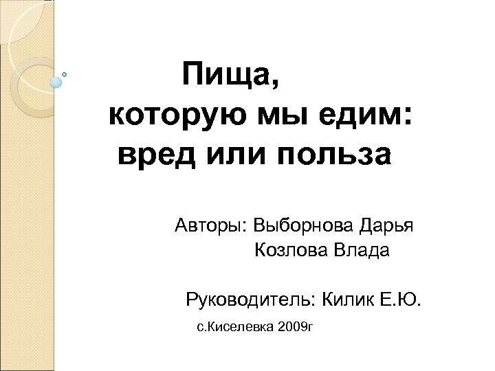 Пища, которую мы едим: вред или польза Авторы: Выборнова Дарья Козлова Влада Руководитель: Килик