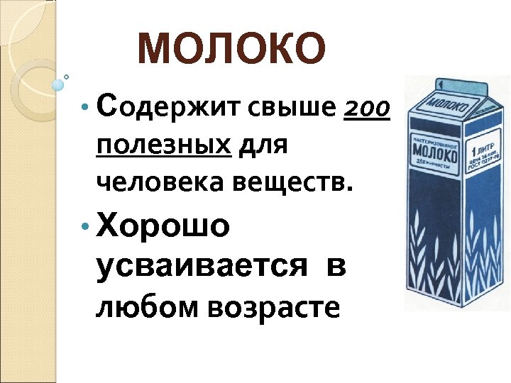 МОЛОКО • Содержит свыше 200 полезных для человека веществ. • Хорошо усваивается в любом