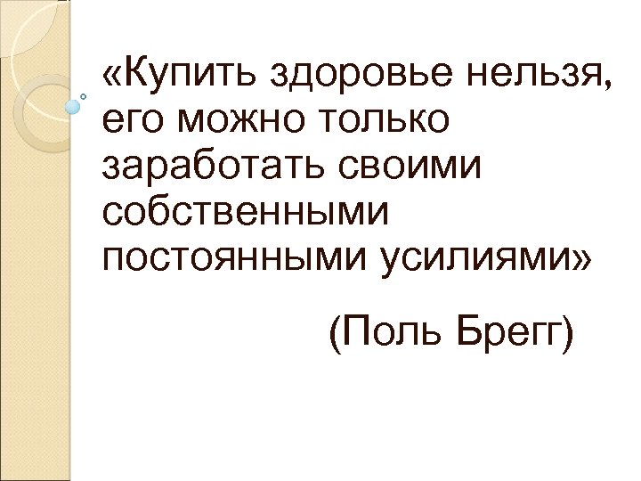 «Купить здоровье нельзя, его можно только заработать своими собственными постоянными усилиями» (Поль Брегг)