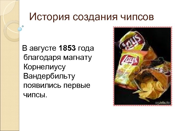 История создания чипсов В августе 1853 года благодаря магнату Корнелиусу Вандербильту появились первые чипсы.