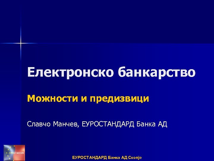 Електронско банкарство Можности и предизвици Славчо Манчев, ЕУРОСТАНДАРД Банка АД Скопје 