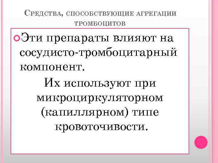 СРЕДСТВА, СПОСОБСТВУЮЩИЕ АГРЕГАЦИИ ТРОМБОЦИТОВ Эти препараты влияют на сосудисто-тромбоцитарный компонент. Их используют при микроциркуляторном