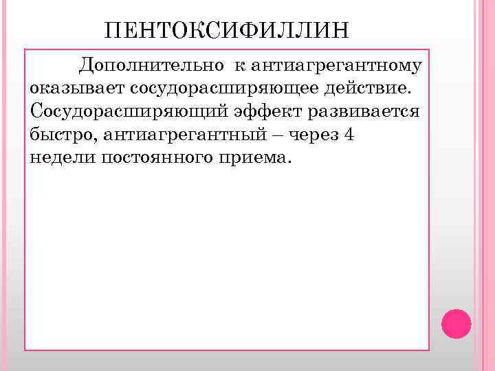 ПЕНТОКСИФИЛЛИН Дополнительно к антиагрегантному оказывает сосудорасширяющее действие. Сосудорасширяющий эффект развивается быстро, антиагрегантный – через