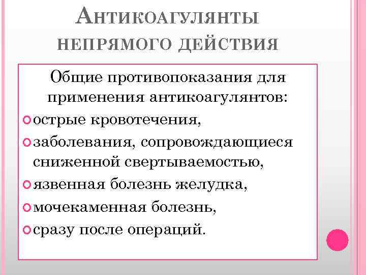 АНТИКОАГУЛЯНТЫ НЕПРЯМОГО ДЕЙСТВИЯ Общие противопоказания для применения антикоагулянтов: острые кровотечения, заболевания, сопровождающиеся сниженной свертываемостью,