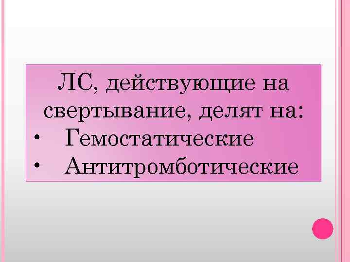 ЛС, действующие на свертывание, делят на: • Гемостатические • Антитромботические 