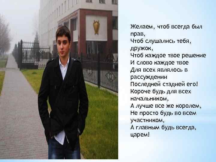 Желаем, чтоб всегда был прав, Чтоб слушались тебя, дружок, Чтоб каждое твое решение И