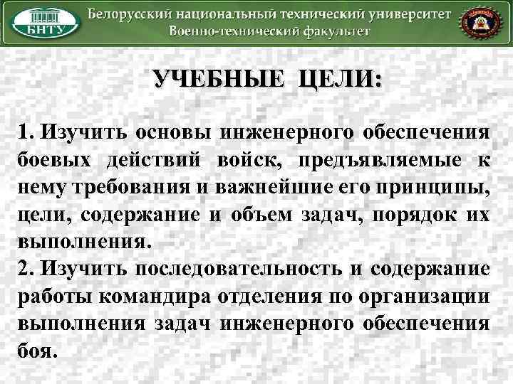 УЧЕБНЫЕ ЦЕЛИ: 1. Изучить основы инженерного обеспечения боевых действий войск, предъявляемые к нему требования