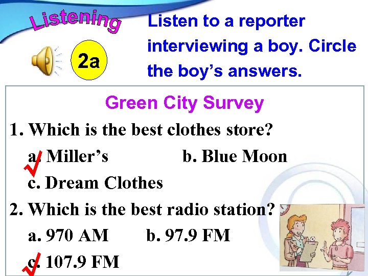 2 a Listen to a reporter interviewing a boy. Circle the boy’s answers. Green
