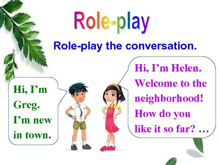Role-play the conversation. Hi, I’m Greg. I’m new in town. Hi, I’m Helen. Welcome