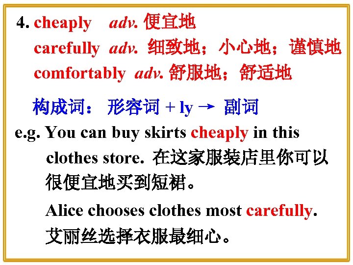4. cheaply adv. 便宜地 carefully adv. 细致地；小心地；谨慎地 comfortably adv. 舒服地；舒适地 构成词： 形容词 + ly