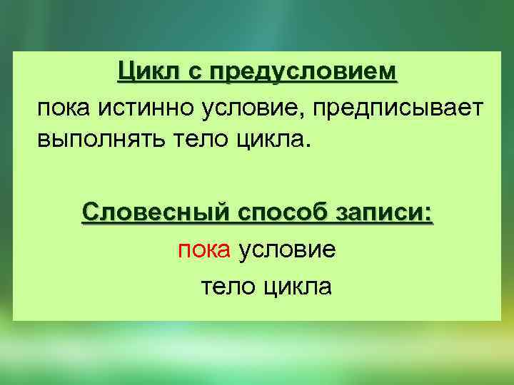 Цикл с предусловием пока истинно условие, предписывает выполнять тело цикла. Словесный способ записи: пока