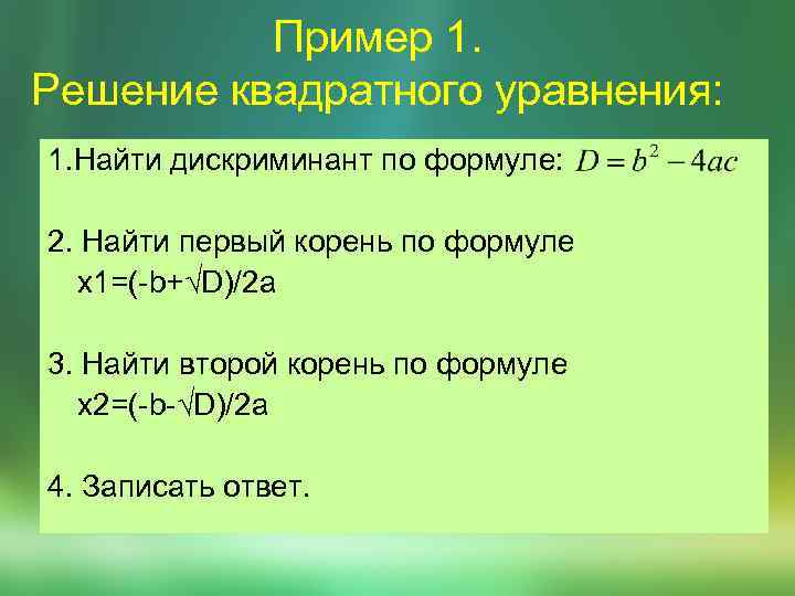 Пример 1. Решение квадратного уравнения: 1. Найти дискриминант по формуле: 2. Найти первый корень