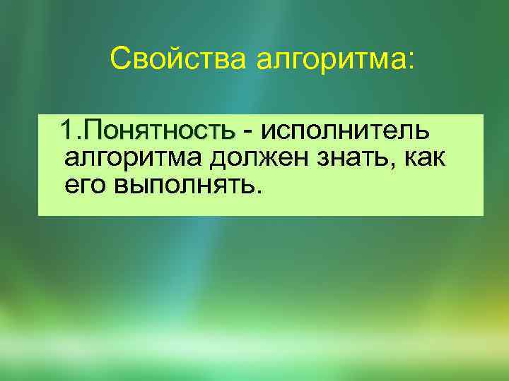 Свойства алгоритма: 1. Понятность - исполнитель Понятность алгоритма должен знать, как его выполнять. 