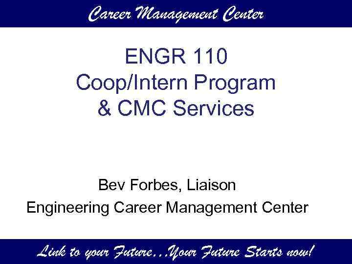 Career Management Center ENGR 110 Coop/Intern Program & CMC Services Bev Forbes, Liaison Engineering