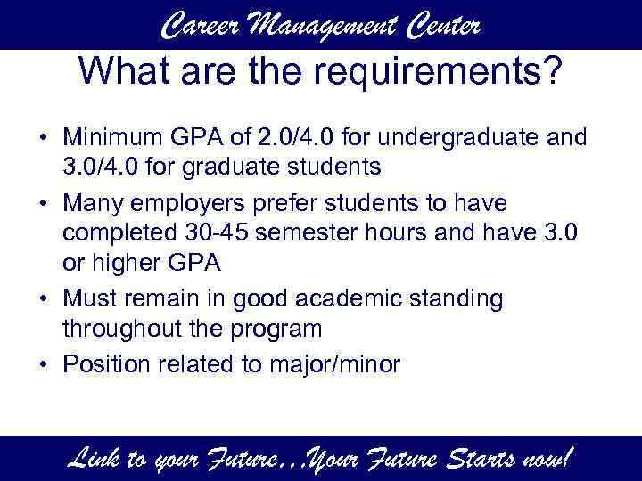 Career Management Center What are the requirements? • Minimum GPA of 2. 0/4. 0