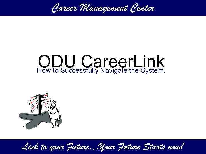 Career Management Center ODU Career. Link How to Successfully Navigate the System. Link to