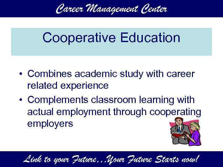 Career Management Center Cooperative Education • Combines academic study with career related experience •