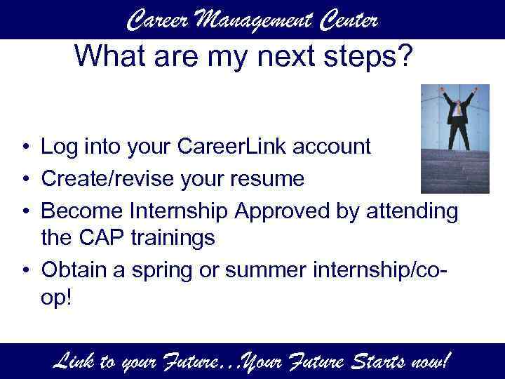 Career Management Center What are my next steps? • Log into your Career. Link