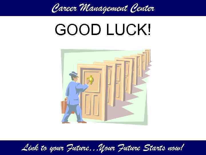 Career Management Center GOOD LUCK! Link to your Future…Your Future Starts now! 