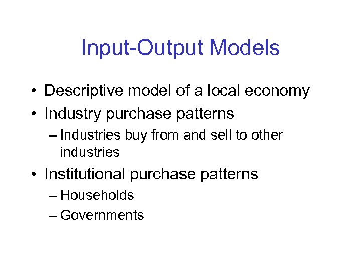 Input-Output Models • Descriptive model of a local economy • Industry purchase patterns –