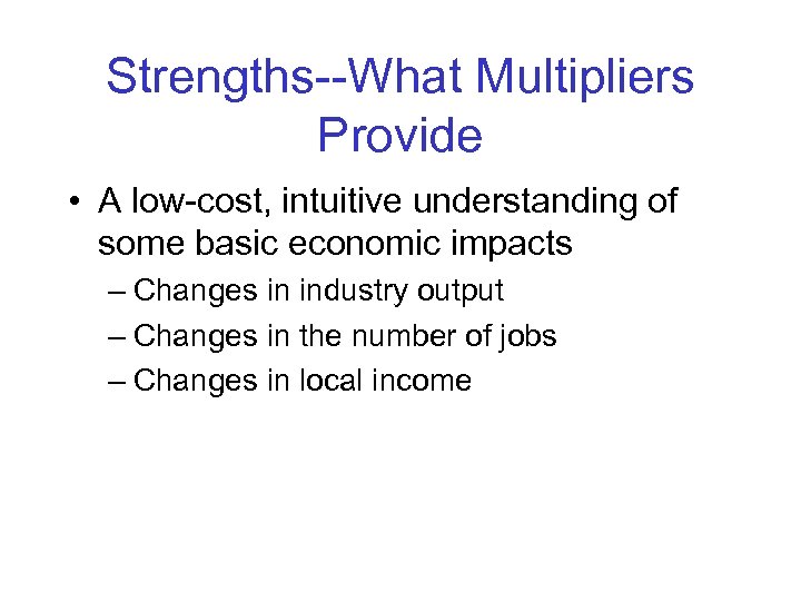 Strengths--What Multipliers Provide • A low-cost, intuitive understanding of some basic economic impacts –