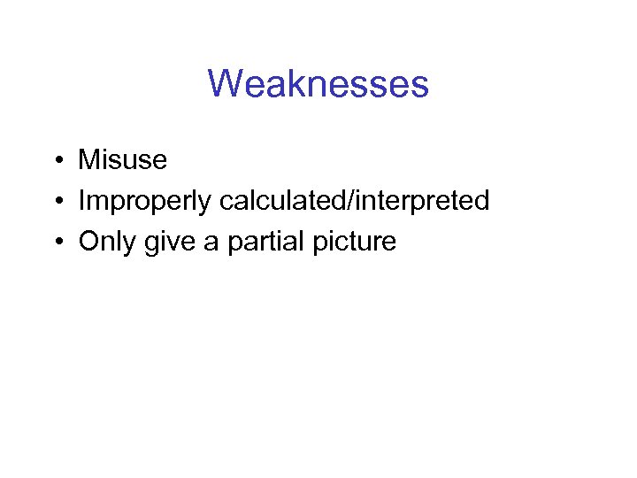 Weaknesses • Misuse • Improperly calculated/interpreted • Only give a partial picture 