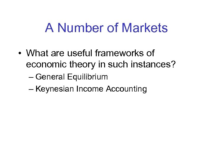 A Number of Markets • What are useful frameworks of economic theory in such