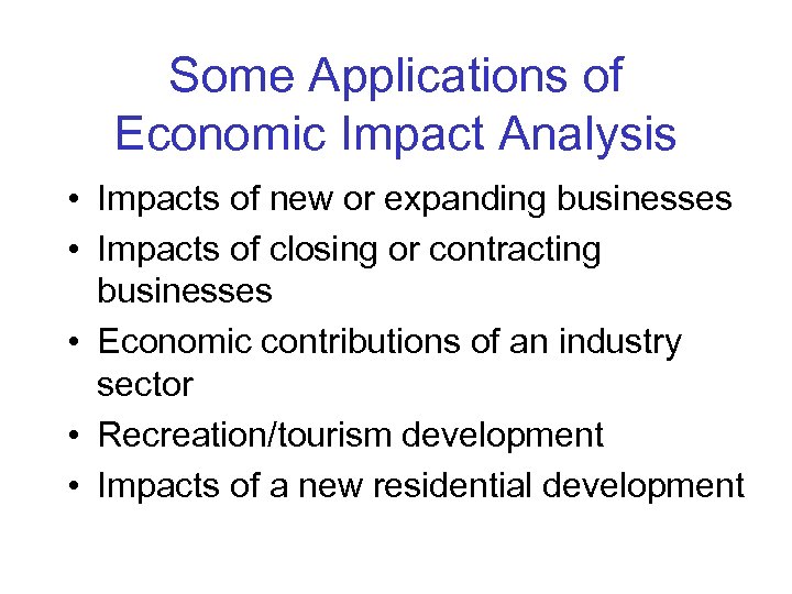 Some Applications of Economic Impact Analysis • Impacts of new or expanding businesses •