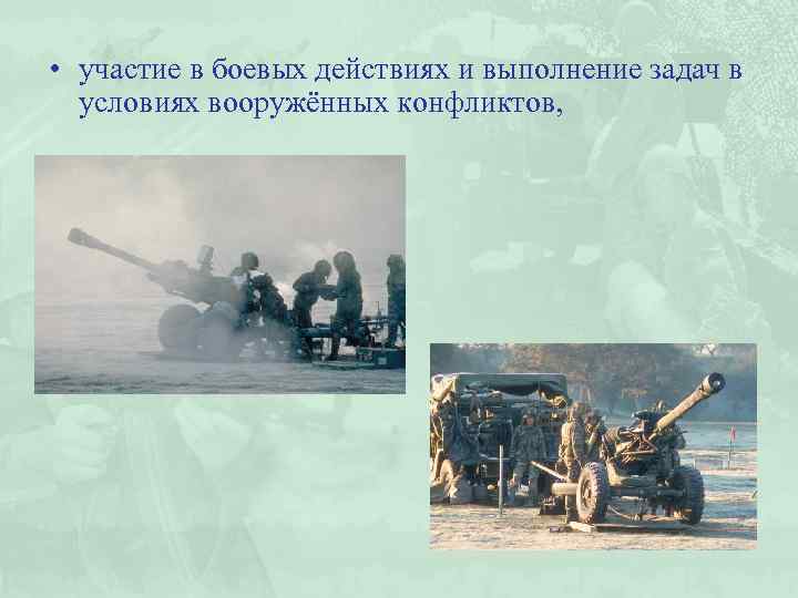  • участие в боевых действиях и выполнение задач в условиях вооружённых конфликтов, 