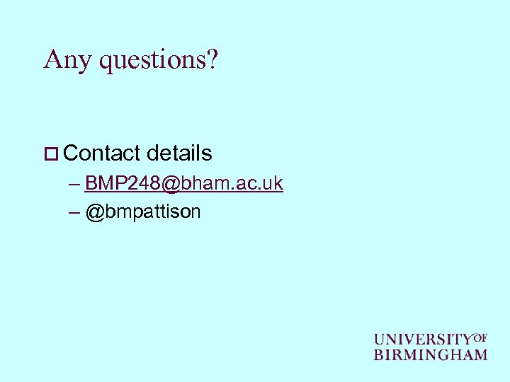 Any questions? o Contact details – BMP 248@bham. ac. uk – @bmpattison 