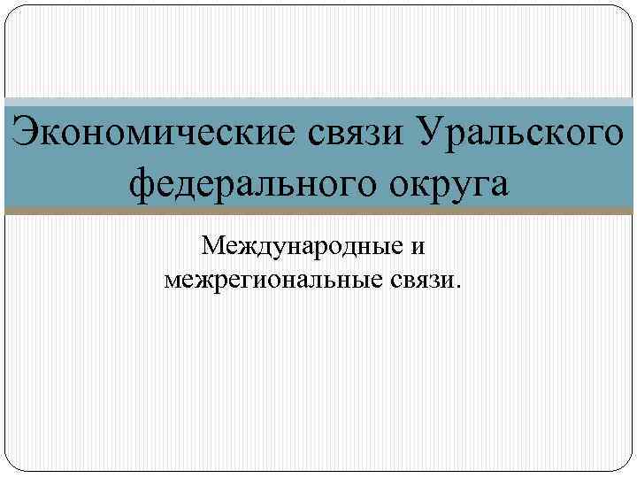 Экономические связи Уральского федерального округа Международные и межрегиональные связи. 