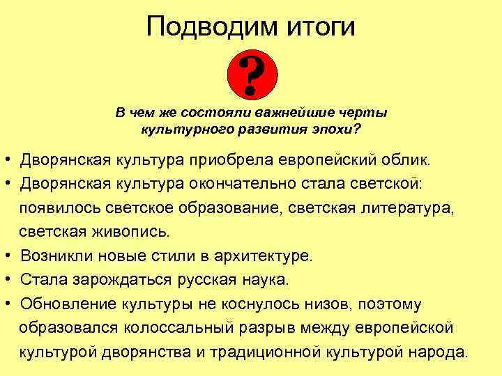 Подводим итоги ? В чем же состояли важнейшие черты культурного развития эпохи? • Дворянская