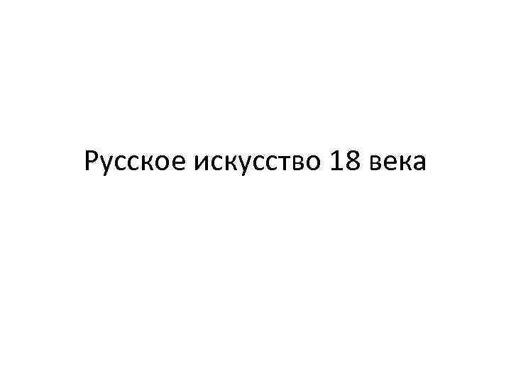 Русское искусство 18 века 