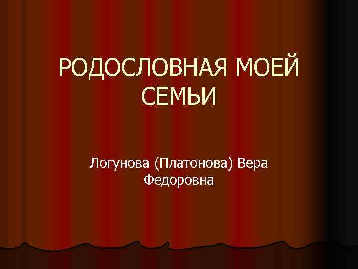 РОДОСЛОВНАЯ МОЕЙ СЕМЬИ Логунова (Платонова) Вера Федоровна 