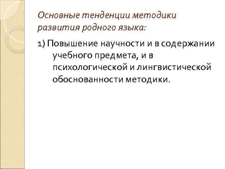 Основные тенденции методики развития родного языка: 1) Повышение научности и в содержании учебного предмета,