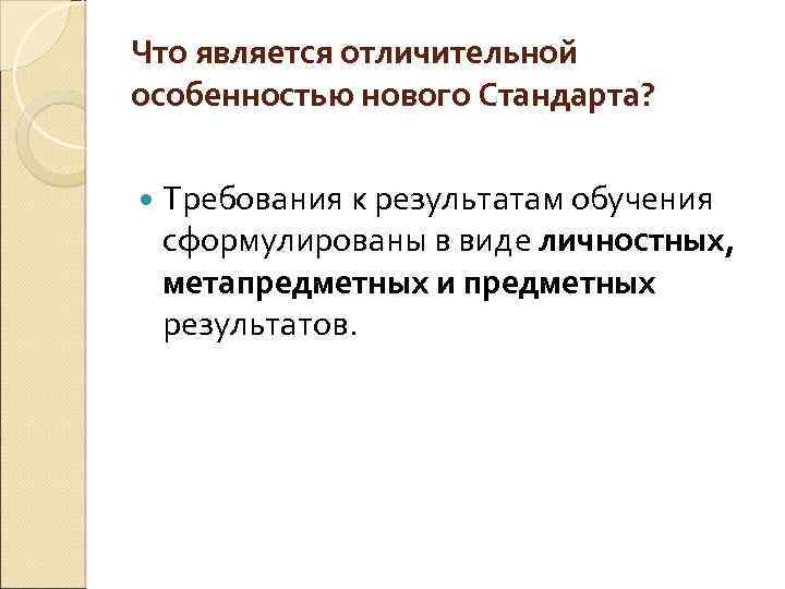 Что является отличительной особенностью нового Стандарта? Требования к результатам обучения сформулированы в виде личностных,