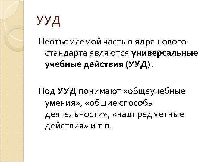 УУД Неотъемлемой частью ядра нового стандарта являются универсальные учебные действия (УУД). Под УУД понимают