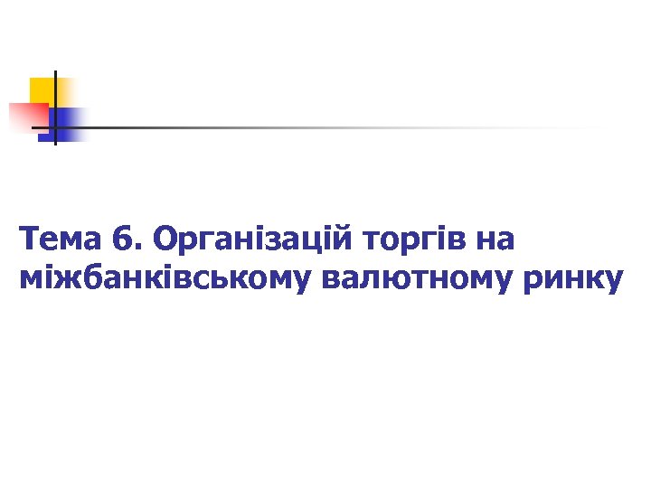 Тема 6. Організацій торгів на міжбанківському валютному ринку 