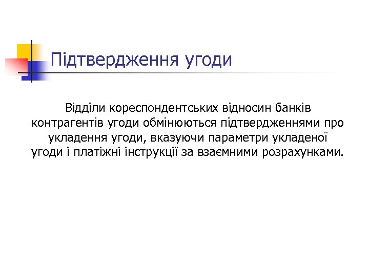 Підтвердження угоди Відділи кореспондентських відносин банків контрагентів угоди обмінюються підтвердженнями про укладення угоди, вказуючи