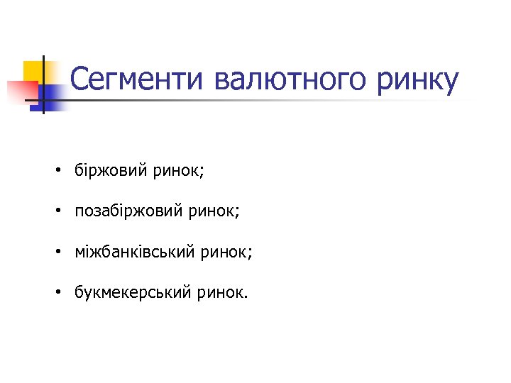 Cегменти валютного ринку • біржовий ринок; • позабіржовий ринок; • міжбанківський ринок; • букмекерський