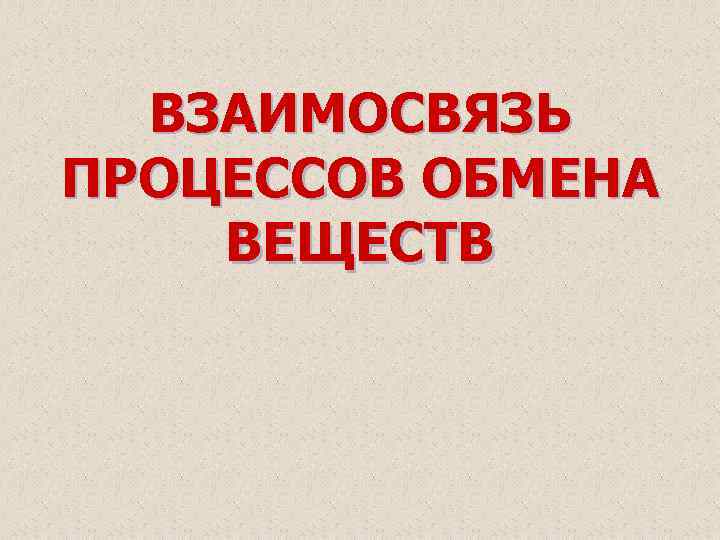 ВЗАИМОСВЯЗЬ ПРОЦЕССОВ ОБМЕНА ВЕЩЕСТВ 