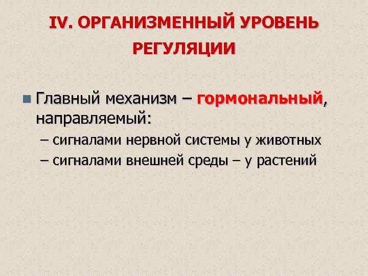 IV. ОРГАНИЗМЕННЫЙ УРОВЕНЬ РЕГУЛЯЦИИ n Главный механизм – гормональный, направляемый: – сигналами нервной системы