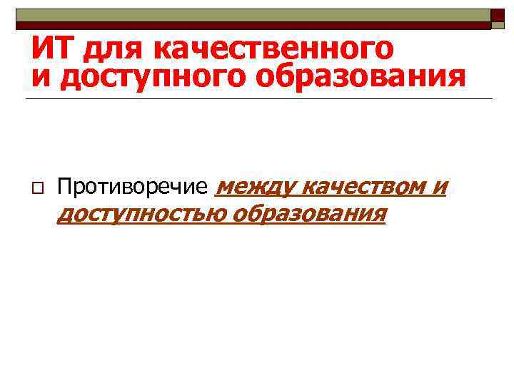 ИТ для качественного и доступного образования o Противоречие между качеством и доступностью образования 