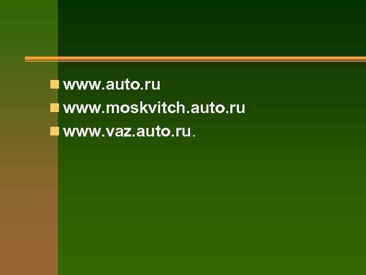 n www. auto. ru n www. moskvitch. auto. ru n www. vaz. auto. ru.