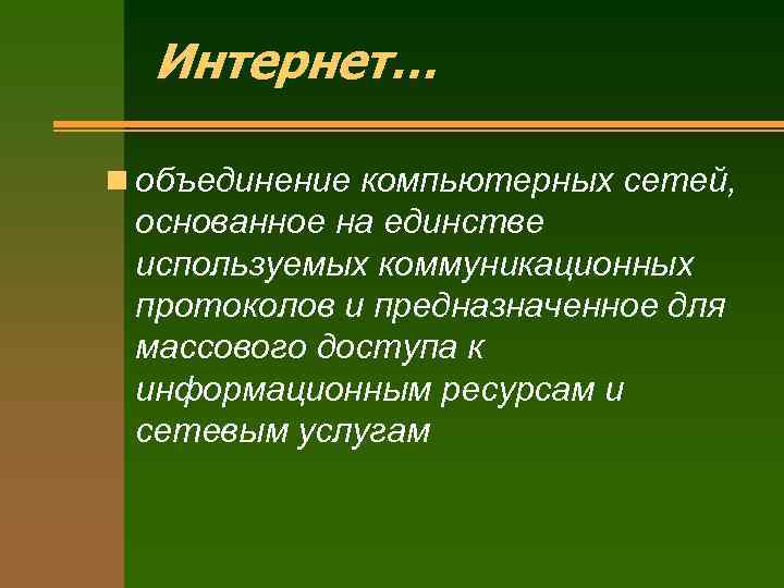 Интернет… n объединение компьютерных сетей, основанное на единстве используемых коммуникационных протоколов и предназначенное для